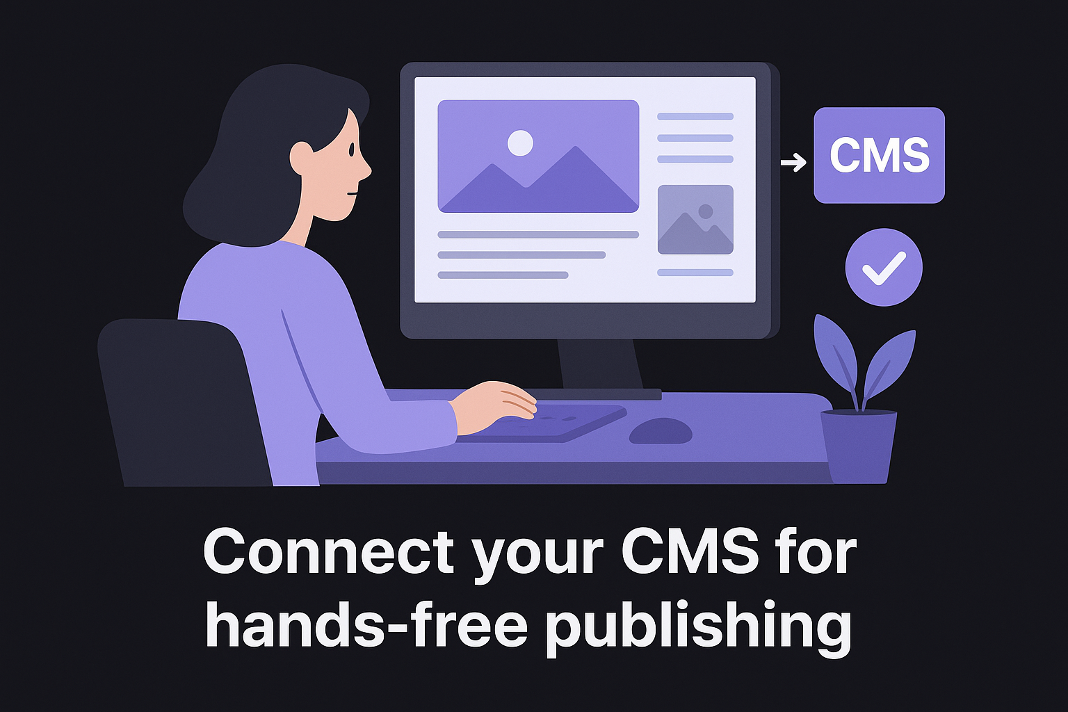 Connect your CMS for hands-free publishing
