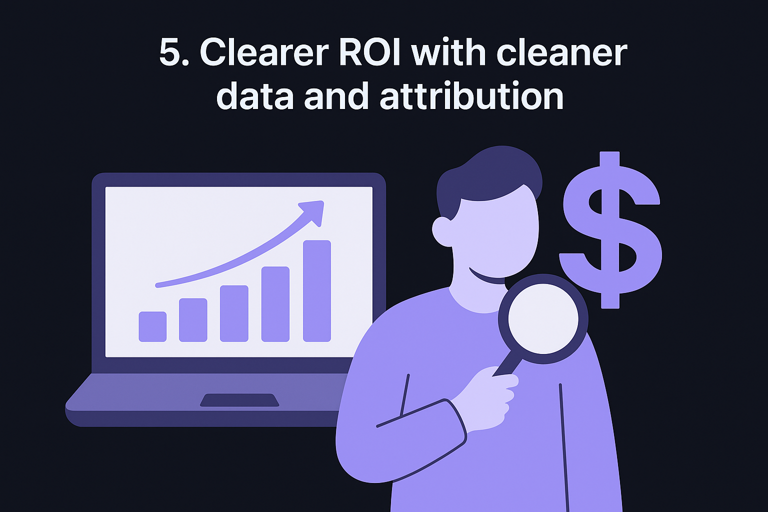 5. Clearer ROI with cleaner data and attribution